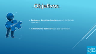  Establecer derechos de autor para un contenido
concreto.
 Administrar la distribución de ese contenido.
 