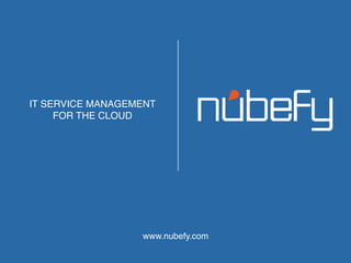 IT SERVICE MANAGEMENT
     FOR THE CLOUD!




                  www.nubefy.com!
 