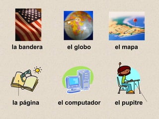 la bandera  el globo el mapa la página el computador el pupitre 
