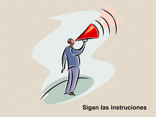Sigan las instruciones 