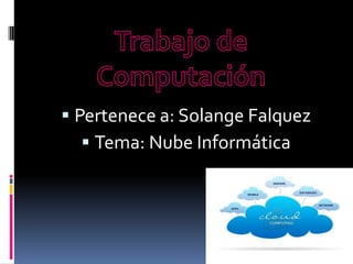  Pertenece a: Solange Falquez
    Tema: Nube Informática
 