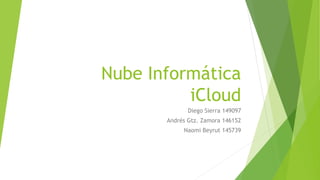 Nube Informática
iCloud
Diego Sierra 149097
Andrés Gtz. Zamora 146152
Naomi Beyrut 145739
 