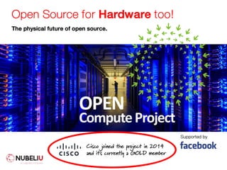 Open Source for Hardware too!
The physical future of open source.
Supported by
OPEN
ComputeProject
Cisco joined the project in 2014
and it's currently a GOLD member
 