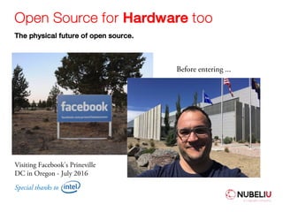 Open Source for Hardware too
The physical future of open source.
OPEN
ComputeProject
Before entering ...
Visiting Facebook's Prineville
DC in Oregon - July 2016
Special thanks to
 