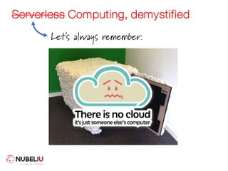 Serverless Computing, demystified
Let's always remember:
 