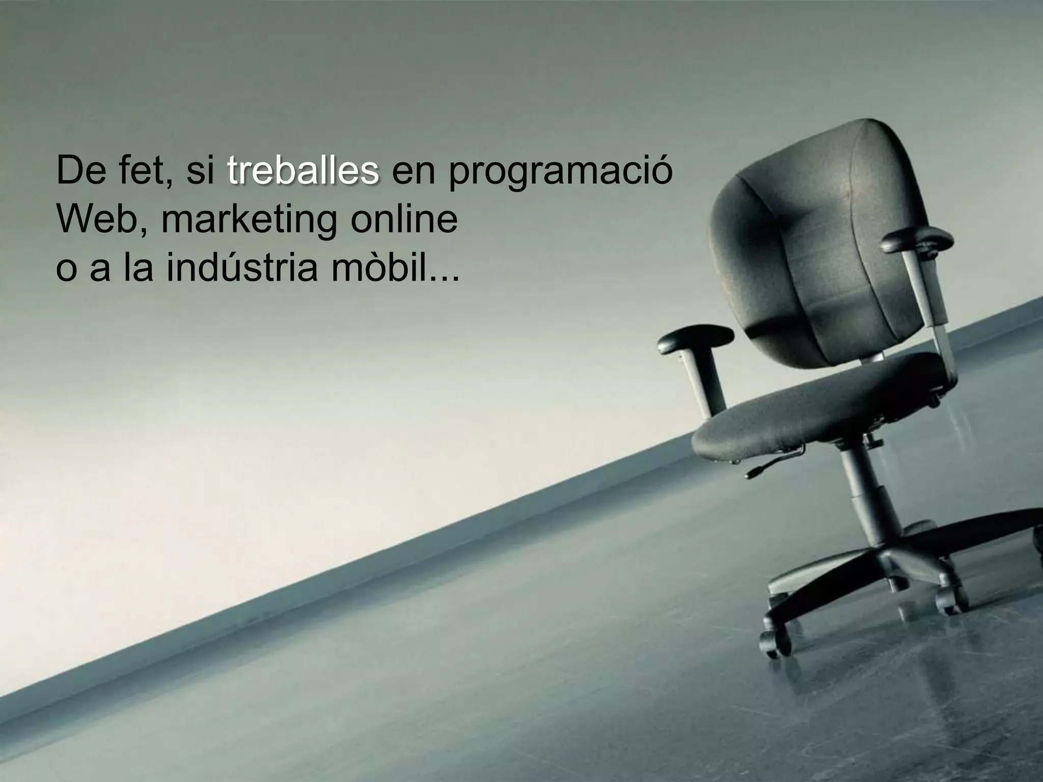 De fet, si treballes en programació
Web, marketing online
o a la indústria mòbil...
 