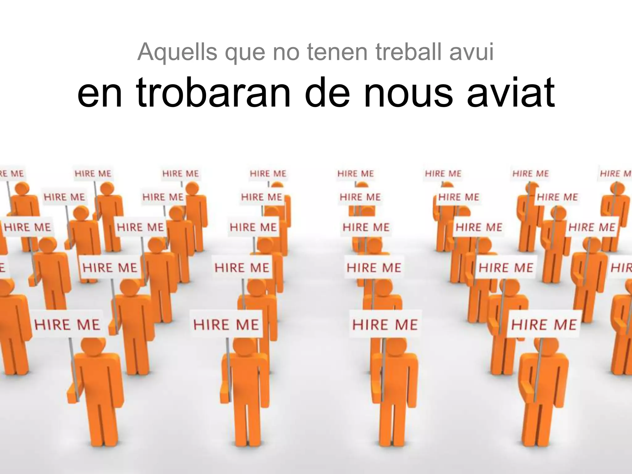 Aquells que no tenen treball avui
en trobaran de nous aviat
 