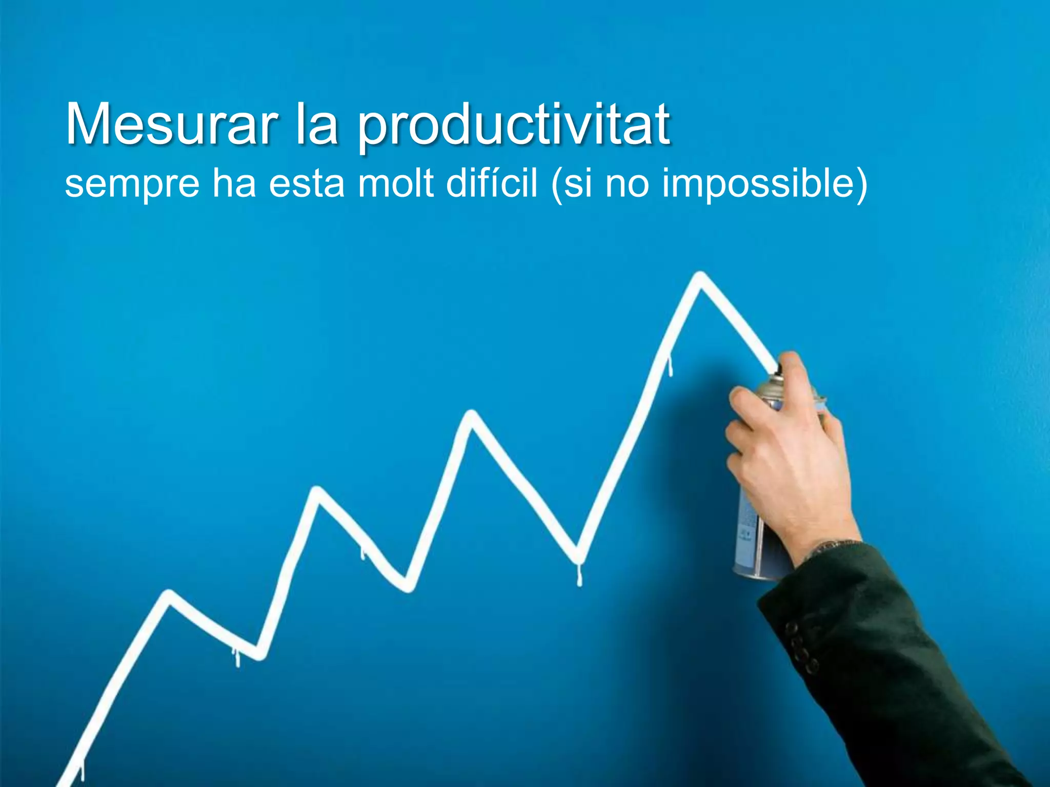 Mesurar la productivitat
sempre ha esta molt difícil (si no impossible)
 