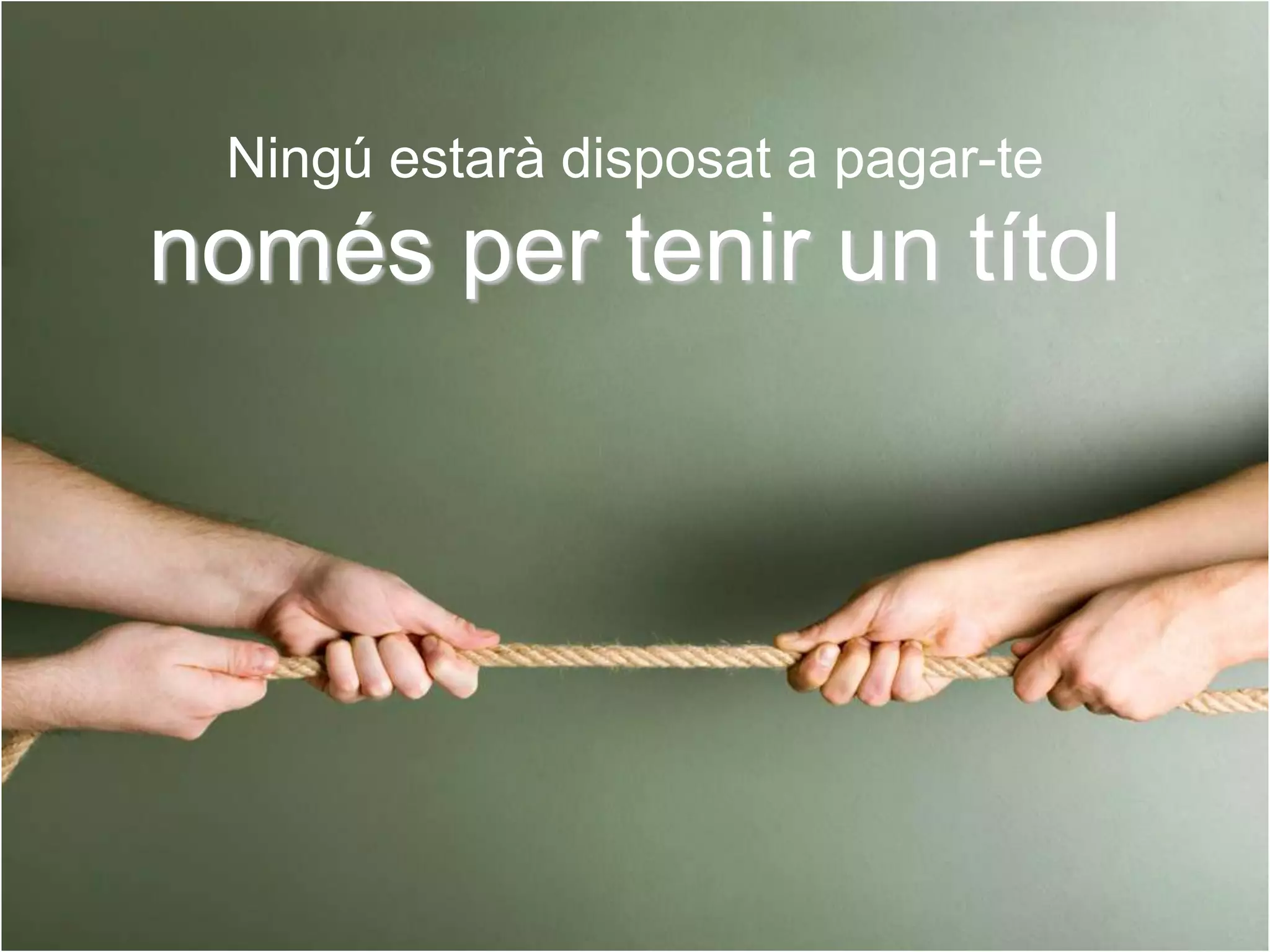Ningú estarà disposat a pagar-te
només per tenir un títol
 