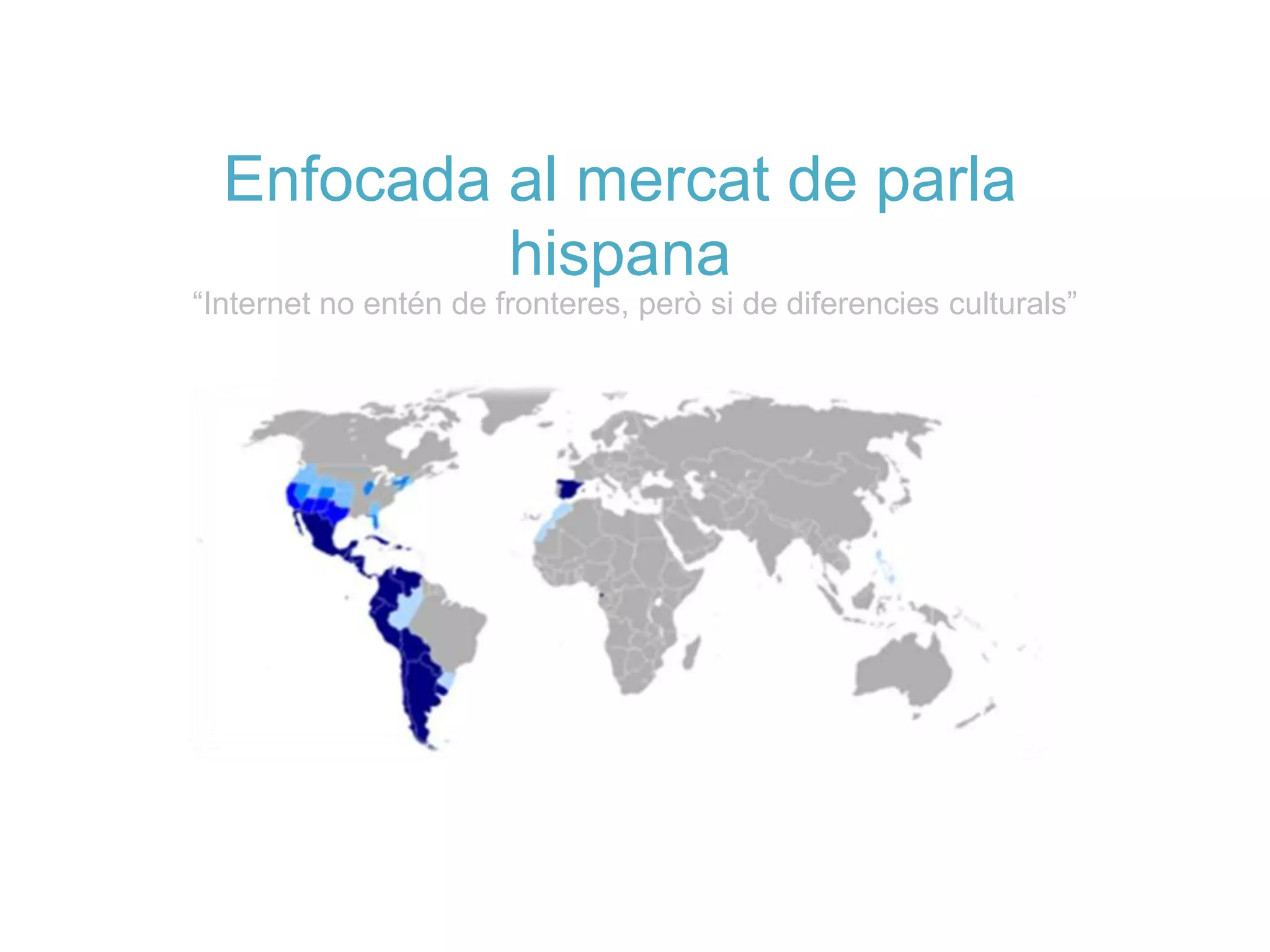 Enfocada al mercat de parla
           hispana
“Internet no entén de fronteres, però si de diferencies culturals”
 