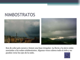 NIMBOSTRATOS Son de color gris oscuro y tienen una base irregular. La lluvia y la nieve están asociadas a las nubes nimbostratos. Algunas veces cubren todo el cielo y no pueden verse los ejes de la nube.  