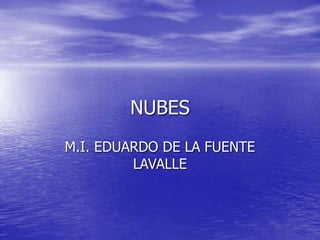 NUBES
M.I. EDUARDO DE LA FUENTE
LAVALLE
 