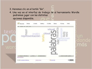 3. Haremos clic en el botón “Go”.
4. Una vez en el interfaz de trabajo de al herramienta Wordle
   podremos jugar con las distintas
   opciones disponible.
 