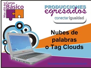 Nubes de
  palabras
o Tag Clouds

http://conectarigualdadegresados.wordpress.com/
 