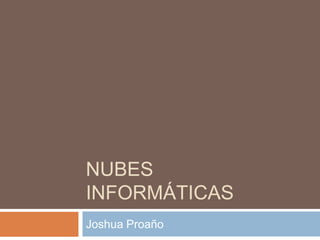 NUBES
INFORMÁTICAS
Joshua Proaño
 