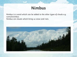 Nimbus
Nimbus is a word which can be added to the other types of clouds e.g.
cumulonimbus.
Nimbus are clouds which bring us snow and rain.
Photo courtesy of katerha (@flickr.com) - granted under creative commons licence – attribution
 
