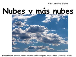 Nubes y más nubes C.P. La Navata 2º ciclo Presentación basada en otra anterior realizada por Carlos Santos ¡Gracias Carlos! 