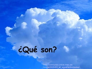 http:// concurso.cnice.mec.es /cnice2005/63_ el_agua /actividades/ activ_ag3 . html ¿Qué son? 