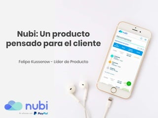 Nubi: Un producto
pensado para el cliente
Felipe Kusserow - Líder de Producto
 