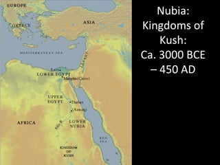Nubia:	
  
Kingdoms	
  of	
  
Kush:	
  
Ca.	
  3000	
  BCE	
  
–	
  450	
  AD	
  
	
  
	
  
 
