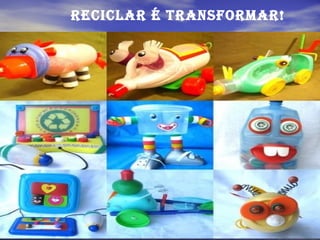 ReciclaR é tRansfoRmaR!
 