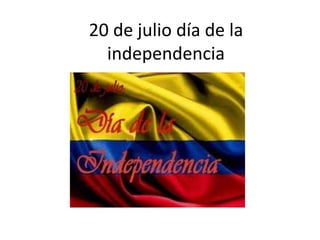 20 de julio día de la
independencia
 