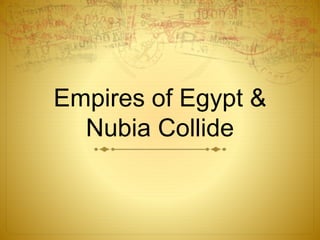 Empires of Egypt & 
Nubia Collide 
 