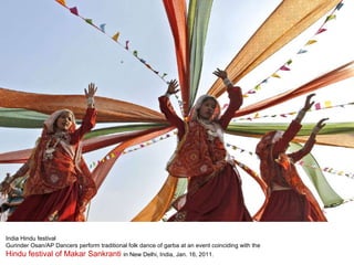 India Hindu festival Gurinder Osan/AP Dancers perform traditional folk dance of garba at an event coinciding with the  Hindu festival of Makar Sankranti  in New Delhi, India, Jan. 16, 2011. 