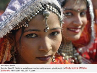 India Hindu festival Gurinder Osan/AP Traditional garba folk dancers take part in an event coinciding with the  Hindu festival of Makar Sankranti  in New Delhi, India, Jan. 16, 2011. 