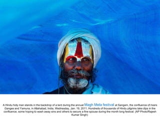 A Hindu holy man stands in the backdrop of a tent during the annual  Magh Mela festival  at Sangam, the confluence of rivers Ganges and Yamuna, in Allahabad, India, Wednesday, Jan. 19, 2011. Hundreds of thousands of Hindu pilgrims take dips in the confluence, some hoping to wash away sins and others to secure a fine spouse during the month long festival. (AP Photo/Rajesh Kumar Singh)  