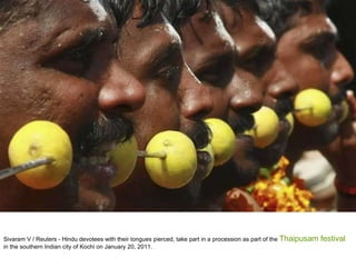 Sivaram V / Reuters - Hindu devotees with their tongues pierced, take part in a procession as part of the  Thaipusam festival  in the southern Indian city of Kochi on January 20, 2011.  