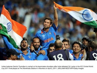 Indian batsman Sachin Tendulkar is carried on his teammates shoulders after India defeated Sri Lanka in the ICC Cricket World Cup 2011 final played at The Wankhede Stadium in Mumbai on April 2, 2011. (WILLIAM WEST/AFP/Getty Images 