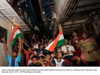 indian cricket fans watch the ICC Cricket World Cup final match between India and Sri Lanka on a television set in Mumbai, India, Saturday, April 2, 2011. (AP Photo/Rajanish Kakade) 