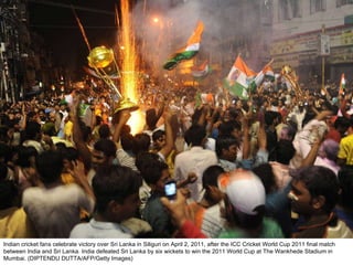 Indian cricket fans celebrate victory over Sri Lanka in Siliguri on April 2, 2011, after the ICC Cricket World Cup 2011 final match between India and Sri Lanka. India defeated Sri Lanka by six wickets to win the 2011 World Cup at The Wankhede Stadium in Mumbai. (DIPTENDU DUTTA/AFP/Getty Images) 