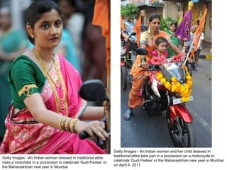 Getty Images  -An Indian woman dressed in traditional attire rides a motorbike in a procession to celebrate 'Gudi Padwa' or the Maharashtrian new year in Mumbai Getty Images - An Indian woman and her child dressed in traditional attire take part in a procession on a motorcycle to celebrate 'Gudi Padwa' or the Maharashtrian new year in Mumbai on April 4, 2011  