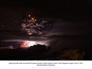 Lightning bolts strike around the Puyehue-Cordon Caulle volcanic chain in the Patagonia region June 4, 2011. (Reuters/Carlos Gutierrez)  http://nubiagroup-powerpoint-collection.blogspot.com/ 