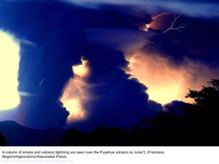 A column of smoke and volcanic lightning are seen over the Puyehue volcano on June 5. (Francisco Negroni/AgenciaUno/Associated Press)  http://nubiagroup-powerpoint-collection.blogspot.com/ 