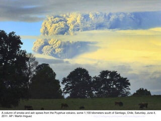 A column of smoke and ash spews from the Puyehue volcano, some 1,100 kilometers south of Santiago, Chile, Saturday, June 4, 2011. AP / Martin Iniguez  http://nubiagroup-powerpoint-collection.blogspot.com/ 