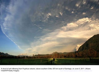 A cloud of ash billowing from Puyehue volcano, above southern Chile, 870 km south of Santiago, on June 5, 2011. (Alvaro Vidal/AFP/Getty Images)  http://nubiagroup-powerpoint-collection.blogspot.com/ 