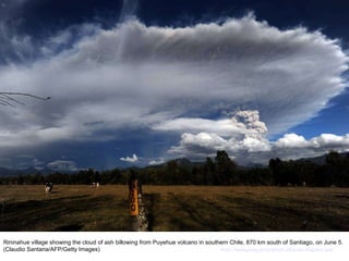 Rininahue village showing the cloud of ash billowing from Puyehue volcano in southern Chile, 870 km south of Santiago, on June 5. (Claudio Santana/AFP/Getty Images)  http://nubiagroup-powerpoint-collection.blogspot.com/ 
