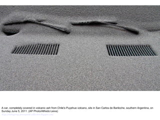 A car, completely covered in volcanic ash from Chile's Puyehue volcano, sits in San Carlos de Bariloche, southern Argentina, on Sunday June 5, 2011. (AP Photo/Alfredo Leiva)  http://nubiagroup-powerpoint-collection.blogspot.com/ 