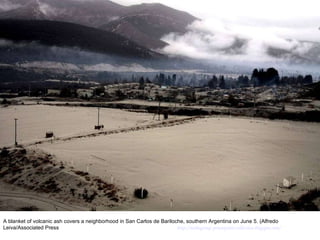 A blanket of volcanic ash covers a neighborhood in San Carlos de Bariloche, southern Argentina on June 5. (Alfredo Leiva/Associated Press  http://nubiagroup-powerpoint-collection.blogspot.com/ 