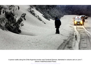 A person walks along the Chile-Argentina border road Cardenal Samore, blanketed in volcanic ash on June 7. (Alvaro Vidal/Associated Press)  http://nubiagroup-powerpoint-collection.blogspot.com/ 