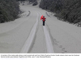 A member of the media walks along a road covered with ash from Chile's Puyehue-Cordon Caulle volcano chain near the Cardenal Samore border pass between Argentina and Chile, June 7. (Ivan Alvarado/Reuters)  http://nubiagroup-powerpoint-collection.blogspot.com/ 