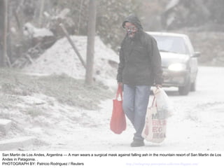 San Martin de Los Andes, Argentina — A man wears a surgical mask against falling ash in the mountain resort of San Martin de Los Andes in Patagonia. . PHOTOGRAPH BY: Patricio Rodriguez / Reuters  http://nubiagroup-powerpoint-collection.blogspot.com/ 