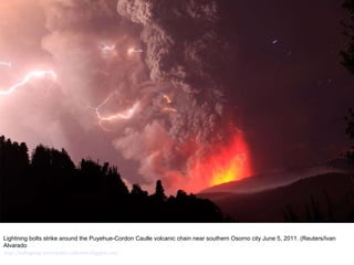 Lightning bolts strike around the Puyehue-Cordon Caulle volcanic chain near southern Osorno city June 5, 2011. (Reuters/Ivan Alvarado  http://nubiagroup-powerpoint-collection.blogspot.com/ 