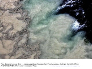 Paso Cardenal Samore, Chile — A close-up picture shows ash from Puyehue volcano floating in the Gol-Gol River. PHOTOGRAPH BY: Alvaro Vidal / Associated Press  http://nubiagroup-powerpoint-collection.blogspot.com/ 