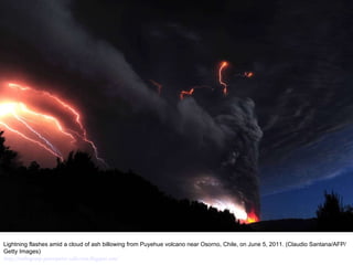 Lightning flashes amid a cloud of ash billowing from Puyehue volcano near Osorno, Chile, on June 5, 2011. (Claudio Santana/AFP/Getty Images)  http://nubiagroup-powerpoint-collection.blogspot.com/ 