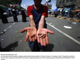 Muhammed Muheisen / AP An anti-government protestor displays bullet shells during clashes in Sanaa,Yemen on Tuesday, April 5. Opposition parties in Yemen have urged the international community, regional powers and human rights groups to help stop the bloodshed in their country.  