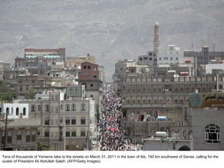 Tens of thousands of Yemenis take to the streets on March 31, 2011 in the town of Ibb, 190 km southwest of Sanaa, calling for the ouster of President Ali Abdullah Saleh. (AFP/Getty Images)  